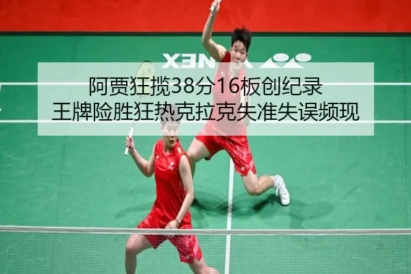 阿贾狂揽38分16板创纪录 王牌险胜狂热克拉克失准失误频现